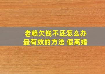 老赖欠钱不还怎么办最有效的方法 假离婚